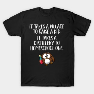 Funny Home School Gift - It takes a village to raise a kid, it takes a distillery to homeschool one T-Shirt